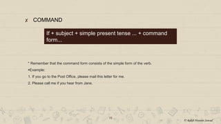 ✘ COMMAND
15
If + subject + simple present tense ... + command
form...
* Remember that the command form consists of the simple form of the verb.
Example:
1. If you go to the Post Office, please mail this letter for me.
2. Please call me if you hear from Jane.
© Rakib Hossain Sowad
 