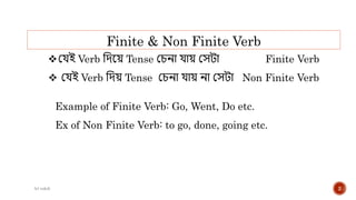Finite & Non Finite Verb
যেই Verb দিয়ে Tense যেনা োে যেটা Finite Verb
 যেই Verb দিে Tense যেনা োে না যেটা Non Finite Verb
Example of Finite Verb: Go, Went, Do etc.
Ex of Non Finite Verb: to go, done, going etc.
(c) rakib 2
 