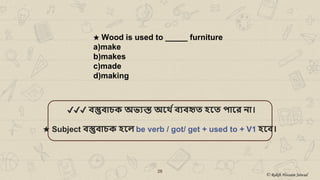 ★ Wood is used to _____ furniture
a)make
b)makes
c)made
d)making
26
✔✔✔ ব্স্তুব্াচক অভ্যস্ত অর্থ েব্যব্হৃত হর্ত পার্ে না।
★ Subject ব্স্তুব্াচক হর্ে be verb / got/ get + used to + V1 হর্ব্।
© Rakib Hossain Sowad
 