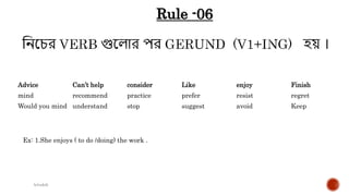 Advice Can’t help consider Like enjoy Finish
mind recommend practice prefer resist regret
Would you mind understand stop suggest avoid Keep
Ex: 1.She enjoys ( to do /doing) the work .
(c)rakib
Rule -06
 