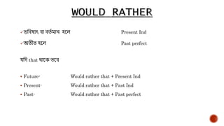 িদেষ্যৎ ো েতেমান হয়ে Present Ind
অতীত হয়ে Past perfect
েদি that থায়ক তয়ে
 Future- Would rather that + Present Ind
 Present- Would rather that + Past Ind
 Past- Would rather that + Past perfect
 