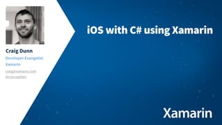 iOS with C# using Xamarin
Craig Dunn
Developer Evangelist
Xamarin
craig@xamarin.com
@conceptdev

 