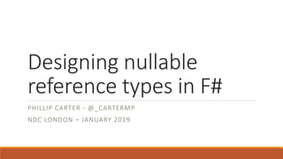 Designing nullable
reference types in F#
PHILLIP CARTER - @_CARTERMP
NDC LONDON – JANUARY 2019
 