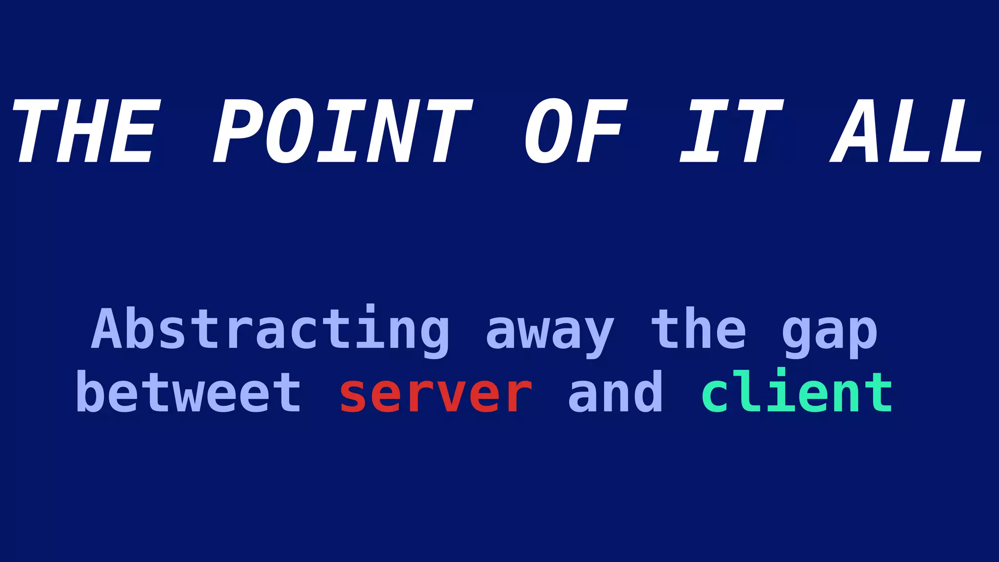 Abstracting away the gap
betweet server and client
THE POINT OF IT ALL
 