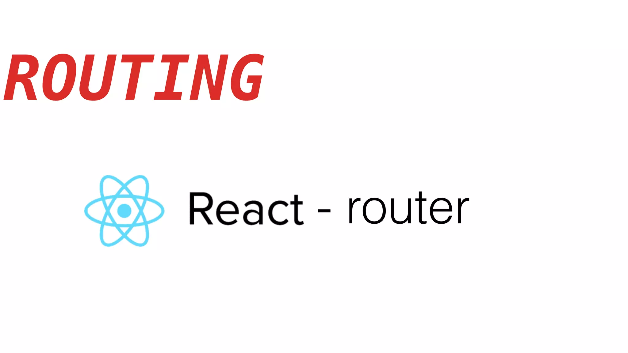 ROUTING
- router
 
