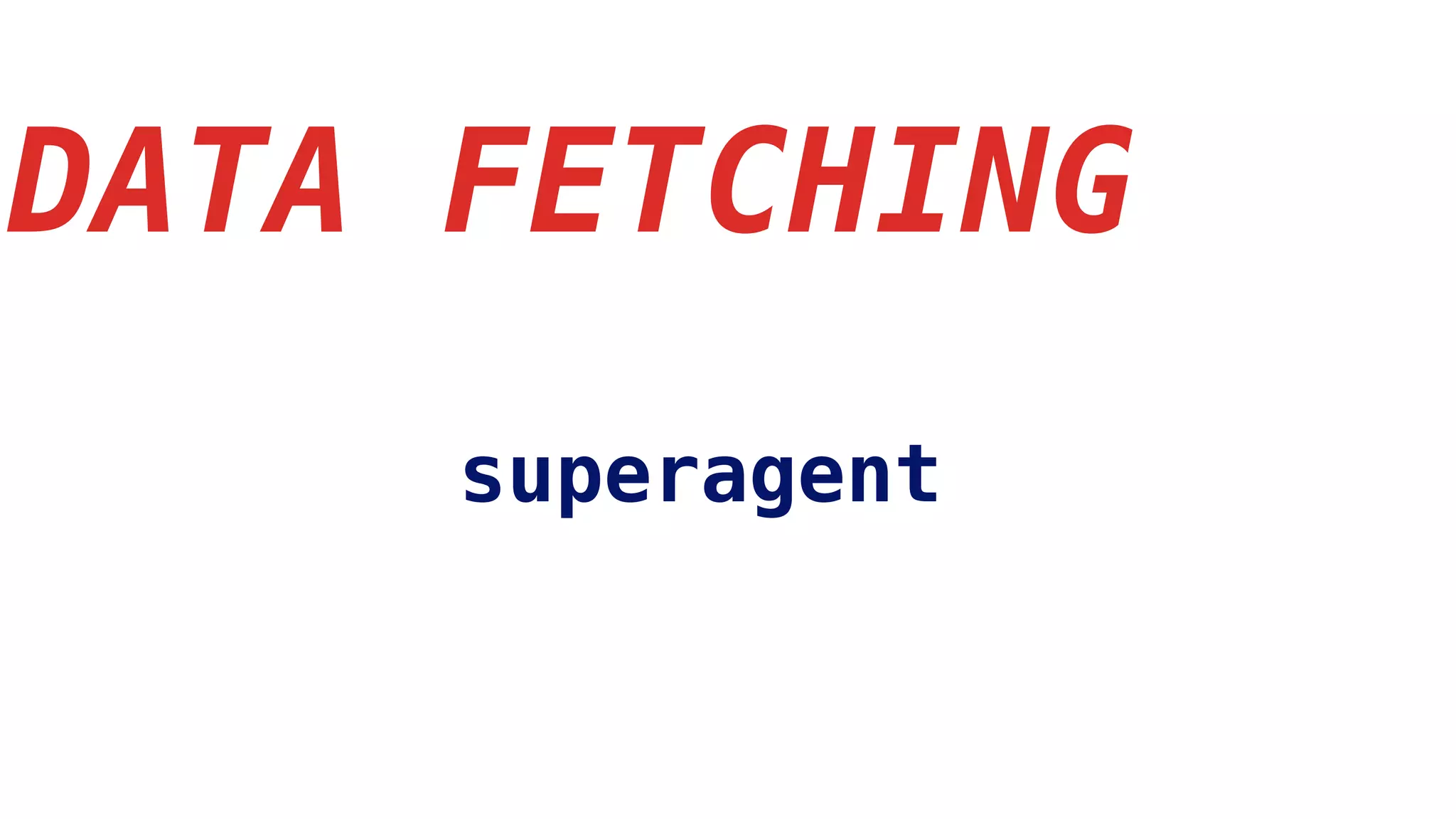 DATA FETCHING
superagent
 