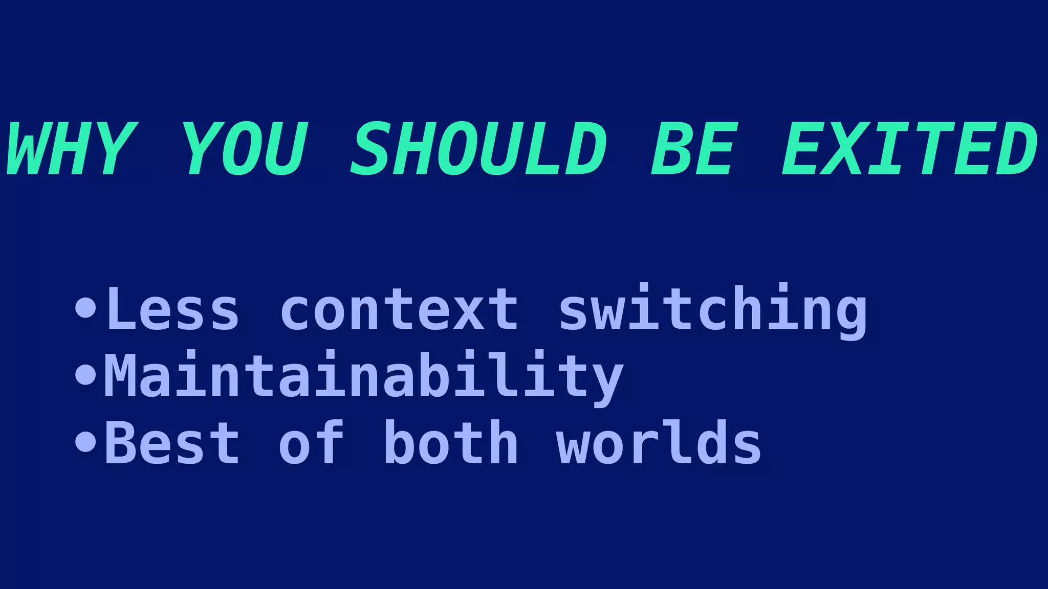 WHY YOU SHOULD BE EXITED
•Less context switching
•Maintainability
•Best of both worlds
 