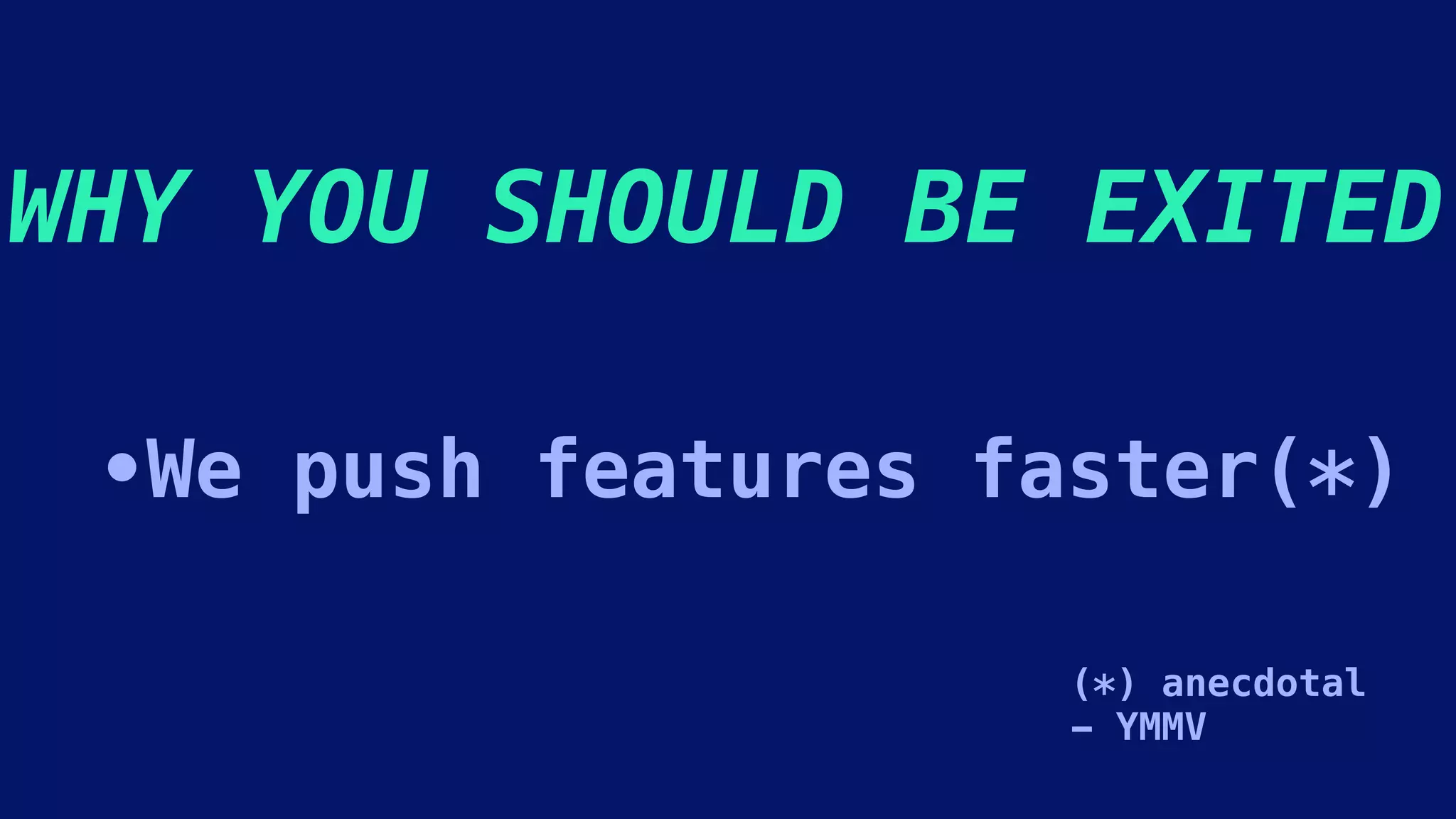 WHY YOU SHOULD BE EXITED
•We push features faster(*)
(*) anecdotal
- YMMV
 