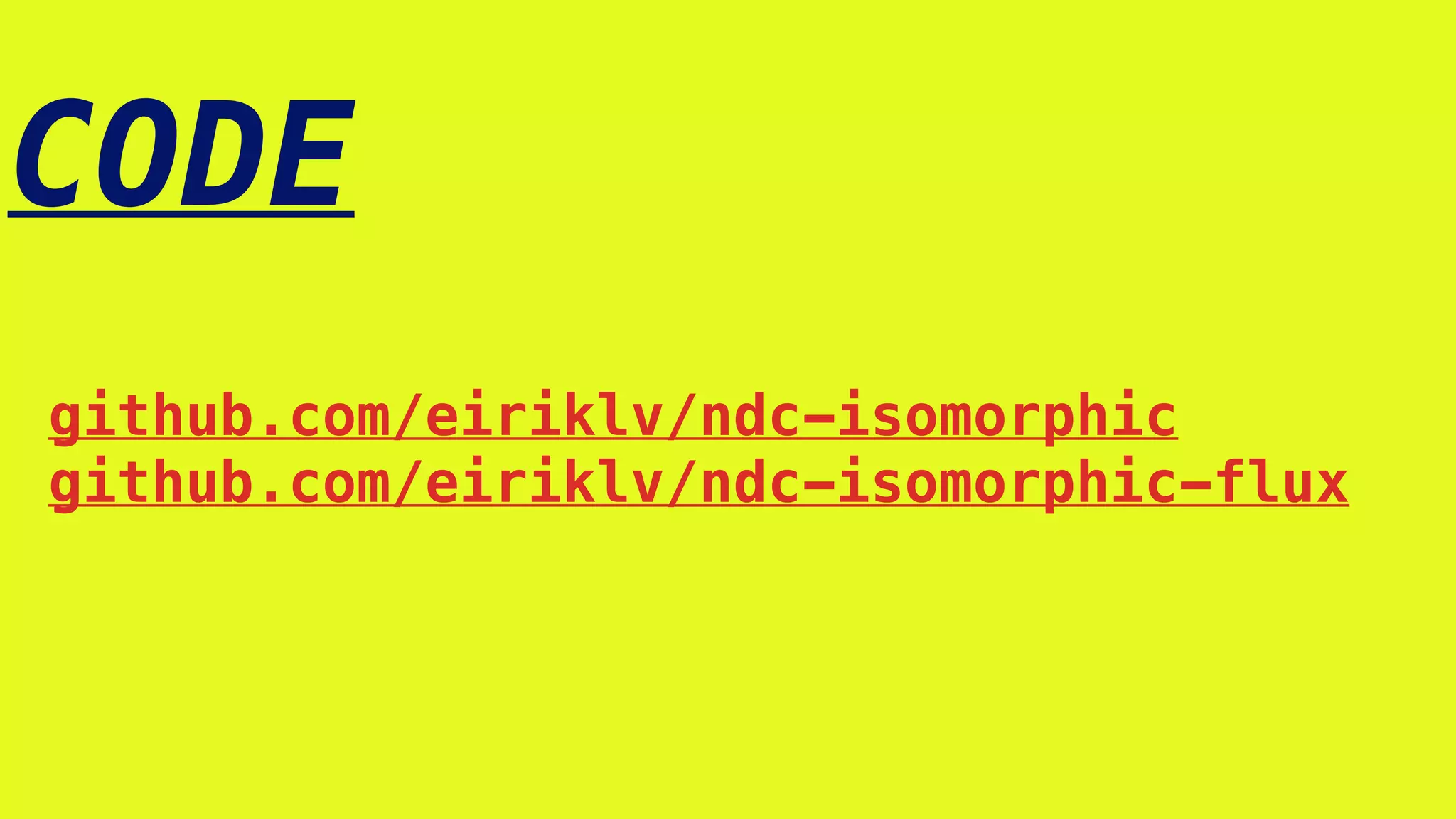 CODE
github.com/eiriklv/ndc-isomorphic
github.com/eiriklv/ndc-isomorphic-flux
 