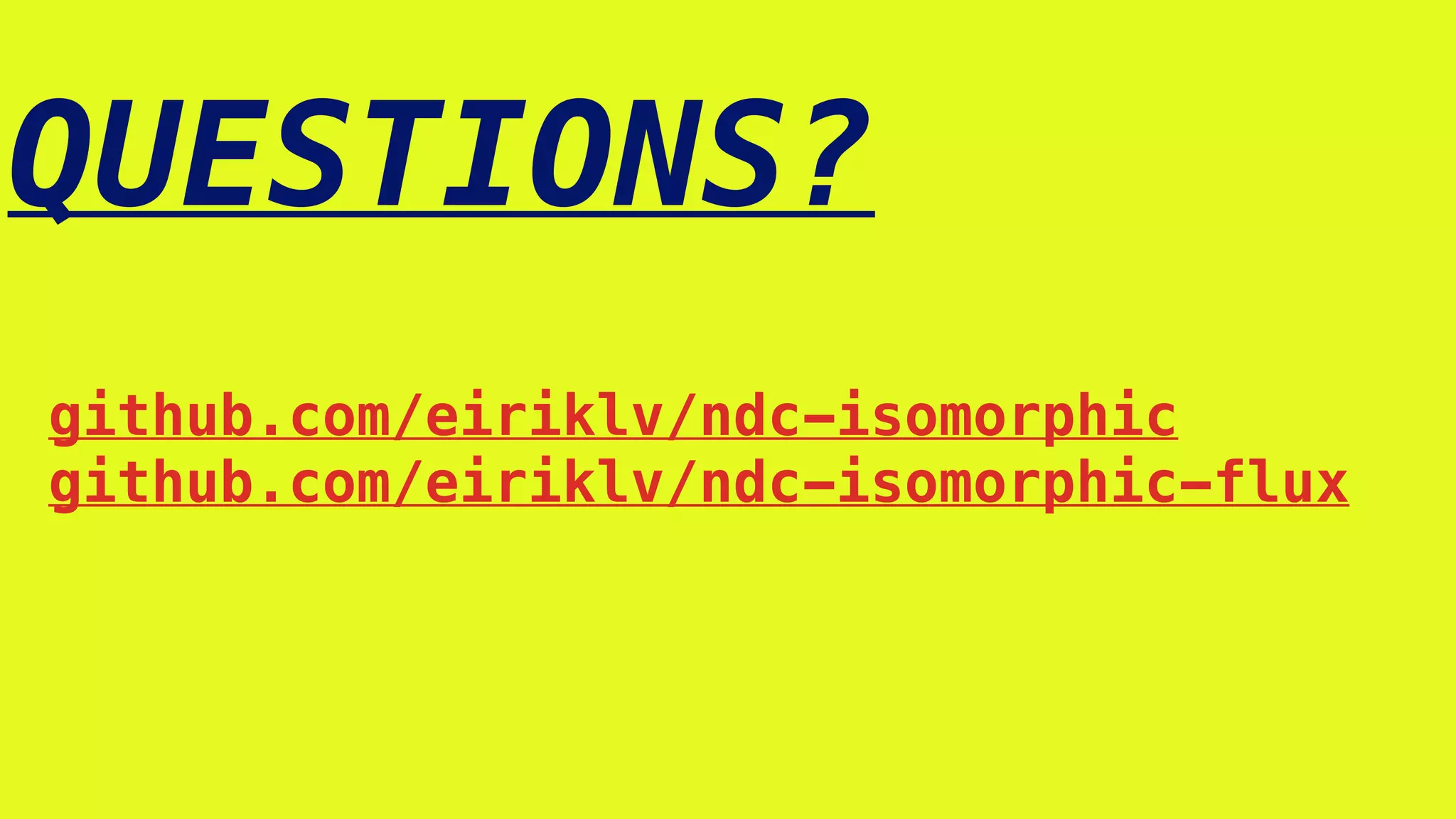 QUESTIONS?
github.com/eiriklv/ndc-isomorphic
github.com/eiriklv/ndc-isomorphic-flux
 