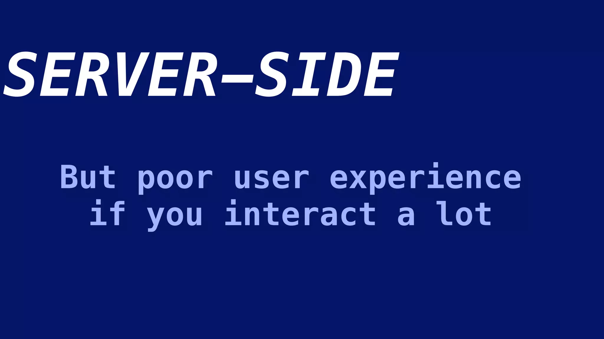 SERVER-SIDE
But poor user experience
if you interact a lot
 