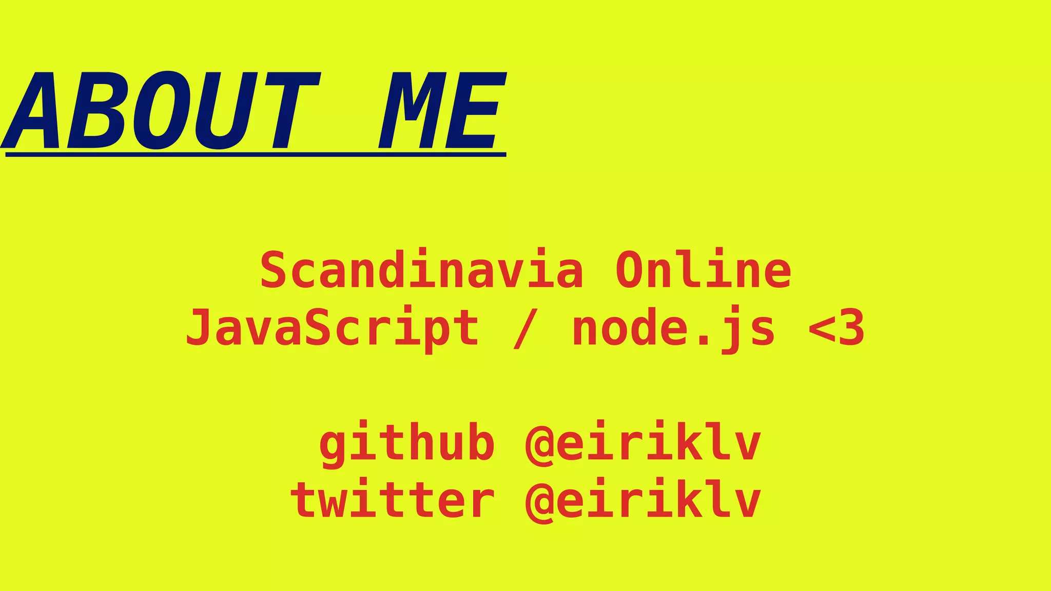 ABOUT ME
Scandinavia Online
JavaScript / node.js <3
github @eiriklv
twitter @eiriklv
 