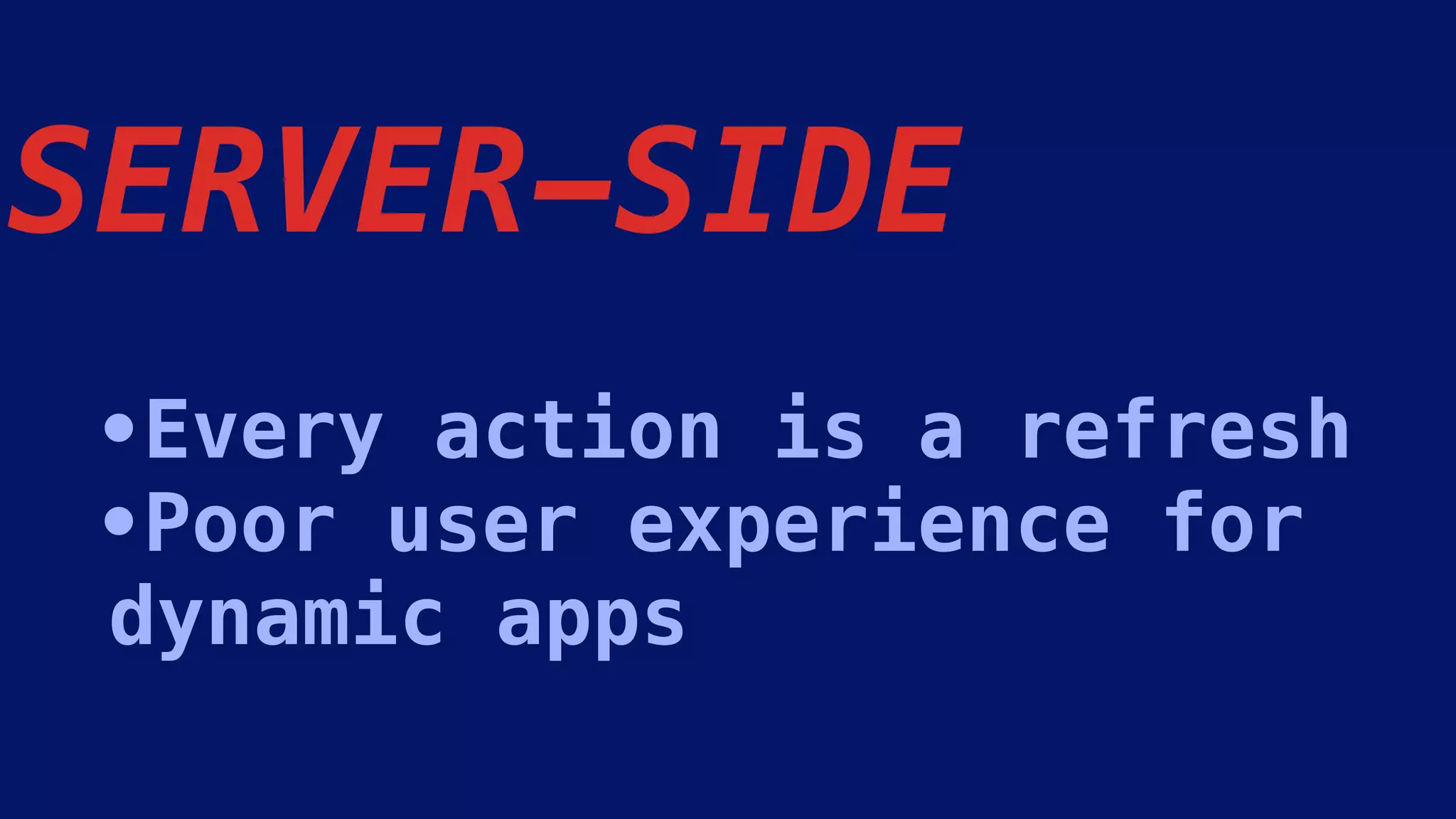 SERVER-SIDE
•Every action is a refresh
•Poor user experience for
dynamic apps
 