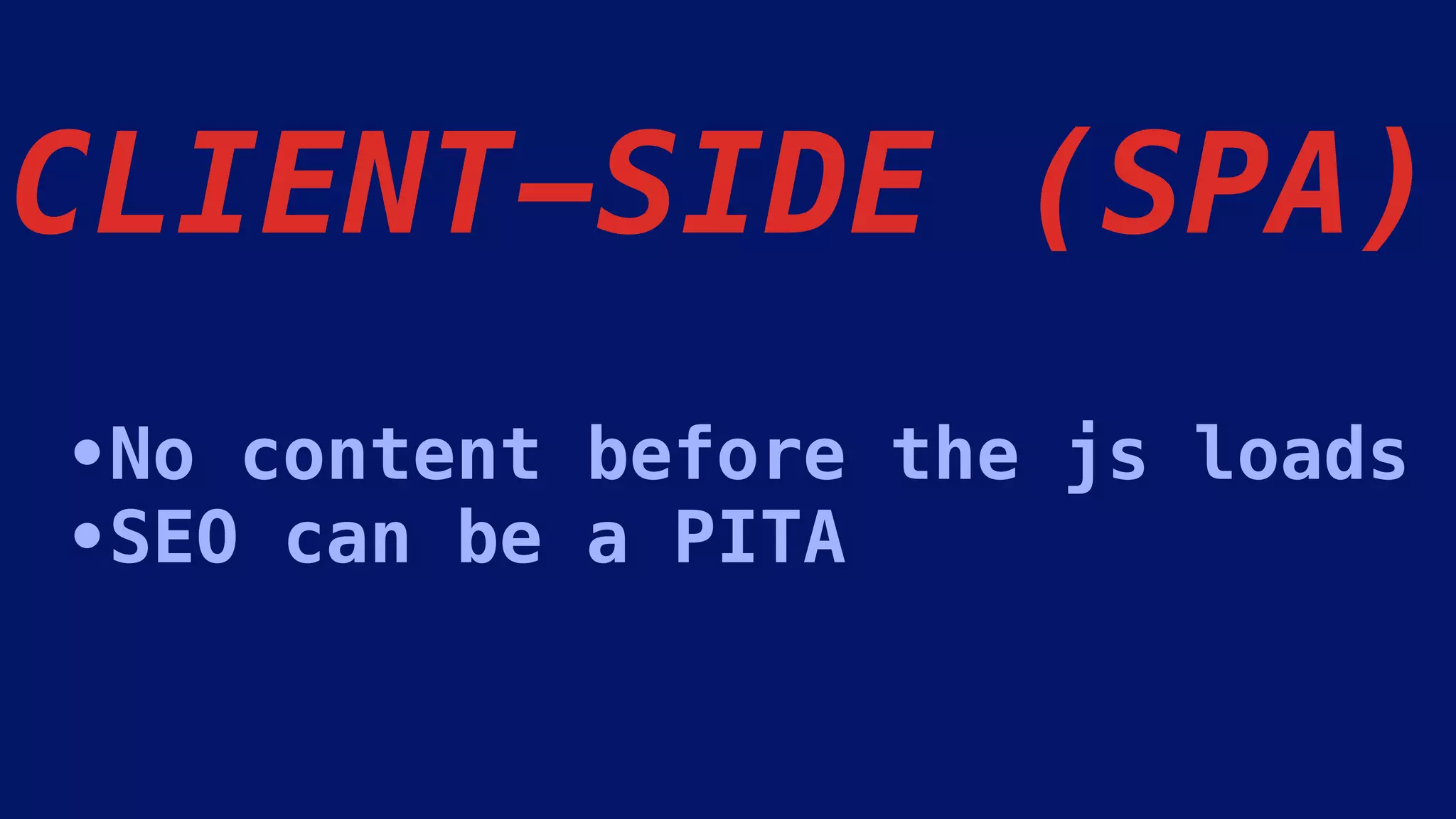 CLIENT-SIDE (SPA)
•No content before the js loads
•SEO can be a PITA
 