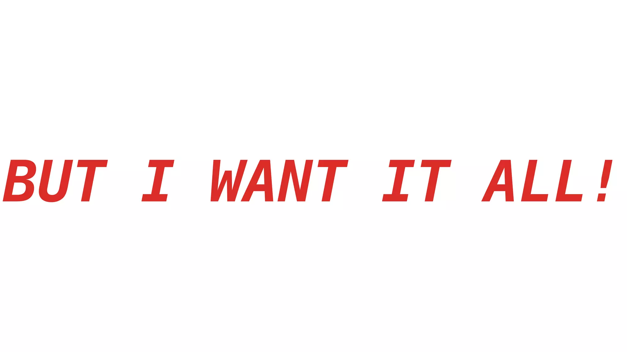 BUT I WANT IT ALL!
 