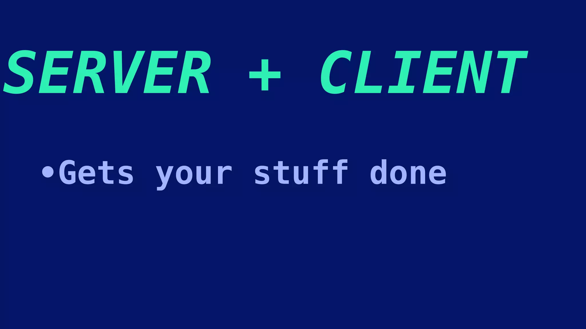 SERVER + CLIENT
•Gets your stuff done
 