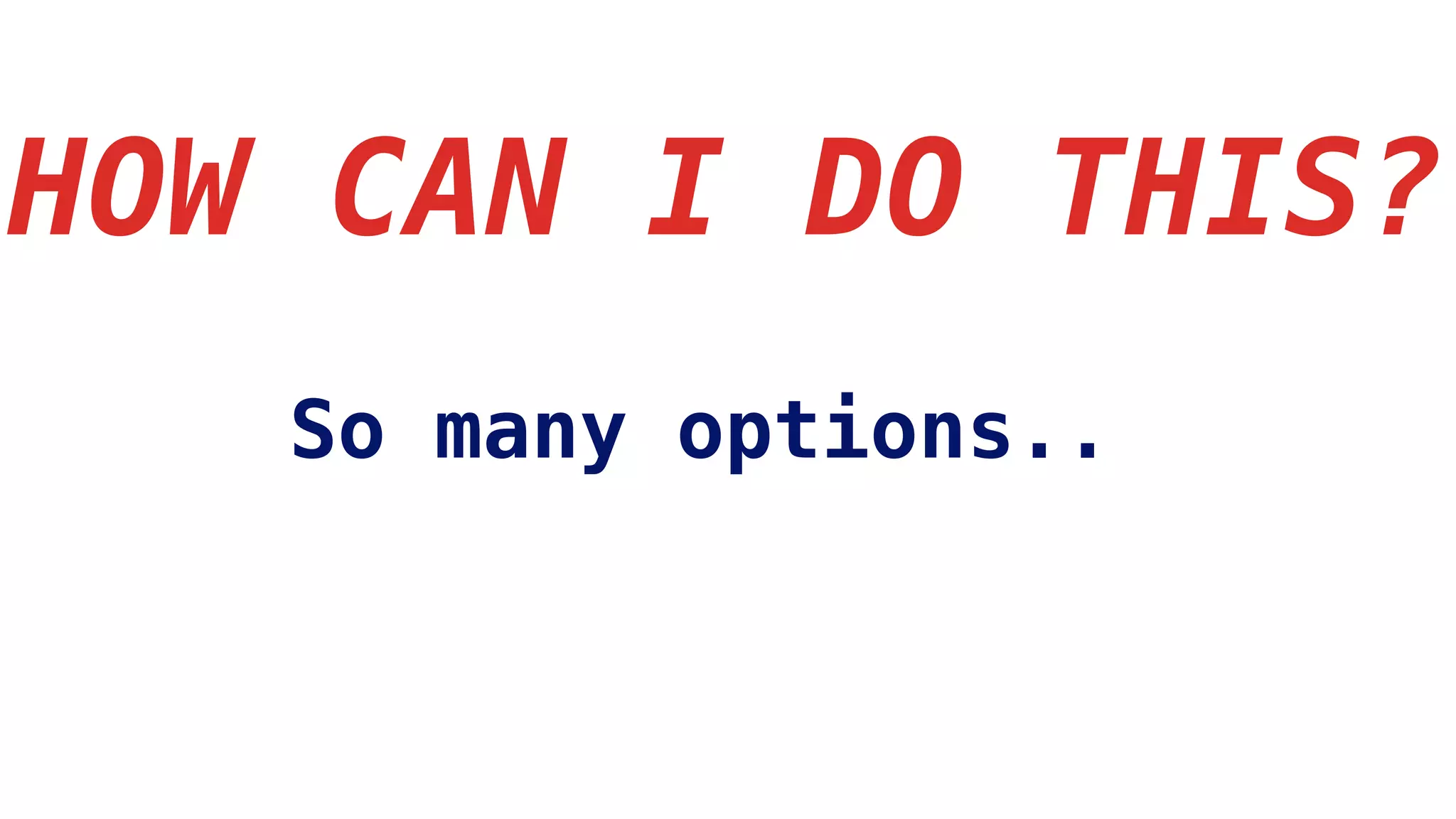 HOW CAN I DO THIS?
So many options..
 