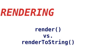 RENDERING
render()
vs.
renderToString()
 