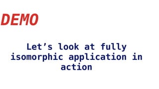 DEMO
Let’s look at fully
isomorphic application in
action
 