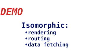 DEMO
•rendering
•routing
•data fetching
Isomorphic:
 