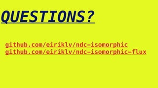 QUESTIONS?
github.com/eiriklv/ndc-isomorphic
github.com/eiriklv/ndc-isomorphic-flux
 