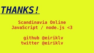 THANKS!
Scandinavia Online
JavaScript / node.js <3
github @eiriklv
twitter @eiriklv
 