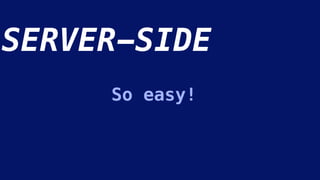 SERVER-SIDE
So easy!
 
