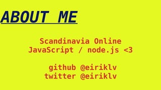 ABOUT ME
Scandinavia Online
JavaScript / node.js <3
github @eiriklv
twitter @eiriklv
 