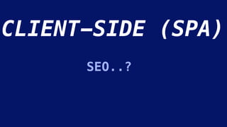 CLIENT-SIDE (SPA)
SEO..?
 