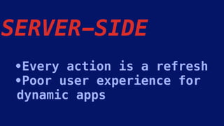 SERVER-SIDE
•Every action is a refresh
•Poor user experience for
dynamic apps
 