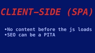 CLIENT-SIDE (SPA)
•No content before the js loads
•SEO can be a PITA
 