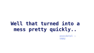 Well that turned into a
mess pretty quickly..
anecdotal -
YMMV
 
