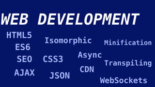 WEB DEVELOPMENT
HTML5
CSS3
Isomorphic
Async
CDNAJAX JSON
Minification
WebSockets
TranspilingSEO
ES6
 
