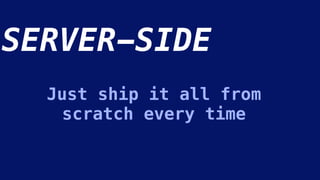 SERVER-SIDE
Just ship it all from
scratch every time
 