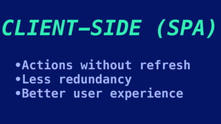 CLIENT-SIDE (SPA)
•Actions without refresh
•Less redundancy
•Better user experience
 