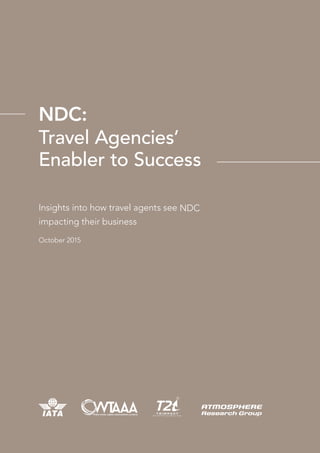 NDC:
Travel Agencies’
Enabler to Success
Insights into how travel agents see NDC
impacting their business
October 2015
 