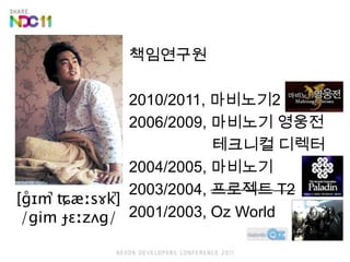 책임연구원
2010/2011, 마비노기2
2006/2009, 마비노기 영웅전
테크니컬 디렉터
2004/2005, 마비노기
2003/2004, 프로젝트 T2
2001/2003, Oz World
[ɡ̊ɪm̚ ʨæːsɤk̚]
/ɡim ɟɛːzʌɡ/
 