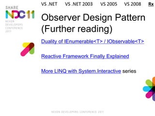 Observer Design Pattern
(Further reading)
Duality of IEnumerable<T> / IObservable<T>
Reactive Framework Finally Explained
More LINQ with System.Interactive series
VS .NET VS .NET 2003 VS 2005 VS 2008 Rx
 