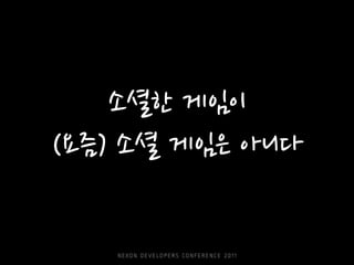 스팸에 특화된 시스템 미니 게임 게임은 역시 MMO,FPS지플래시 게임 남자답게 대작 게임스마트폰 게임 틈새 시장 잠깐 유행 사실 세상에 소셜이 너무 많다!징가가 돈 좀 벌었다는데.. 소셜 커머스하고 무슨 관계지?별로 안 소셜하잖아 