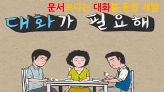 문서보다는 대화를 통한 개발
 