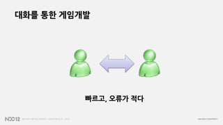 대화를 통한 게임개발




          빠르고, 오류가 적다
 