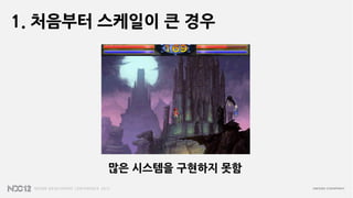 1. 처음부터 스케일이 큰 경우




        많은 시스템을 구현하지 못함
 