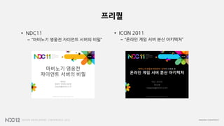 프리퀄
• NDC11
– “마비노기 영웅전 자이언트 서버의 비밀”
• ICON 2011
– “온라인 게임 서버 분산 아키텍처”
 