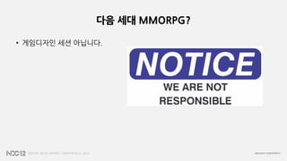 다음 세대 MMORPG?
• 게임디자인 세션 아닙니다.
 
