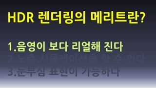 HDR 렌더링의 메리트란?

1.음영이 보다 리얼해 진다
2.노출 시뮬레이션을 할 수 있다
3.눈부심 표현이 가능하다
 