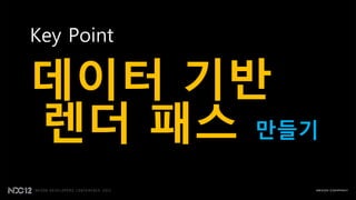 Key Point

데이터 기반
렌더 패스 만들기
 