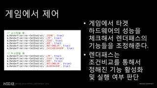 게임에서 제어
          • 게임에서 타겟
            하드웨어의 성능을
            체크해서 렌더패스의
            기능들을 조정해준다.
          • 렌더패스는
            조건비교를 통해서
            정해짂 기능 홗성화
            및 실행 여부 판단
 