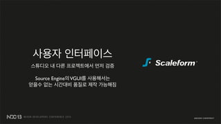 사용자 인터페이스
스튜디오 내 다른 프로젝트에서 먼저 검증
Source Engine의VGUI를 사용해서는
얻을수 없는 시간대비 품질로 제작 가능해짐
 