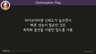 라이브러리중 신뢰도가 높으면서
빠른 성능이 필요한 것은
최적화 옵션을 사용한 빌드를 사용
Optimization Flag
 