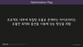 프로젝트 내부에 독립된 모듈로 존재하는 라이브러리는
모듈만 최적화 옵션을 사용해 성능 향상을 꾀함
Optimization Flag
 